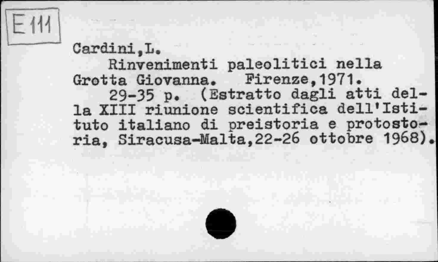 ﻿Е<14
Cardini,L.
Rinvenimenti paleolitici nella Grotta Giovanna. Firenze,1971.
29-35 p. (Estratto dagli atti della XIII riunione acientifica dell’lati-tuto italiano di preiatoria e protosto-ria, Siracuaa-Malta,22-26 ottobre 1968).